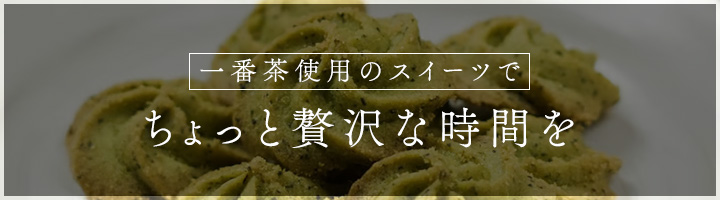 一番茶使用のスイーツで<br>ちょっと贅沢な時間を